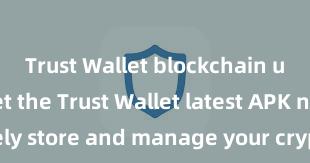 Trust Wallet blockchain upgrade Get the Trust Wallet latest APK now – Safely store and manage your cryptocurrencies with ease